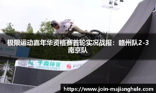 极限运动嘉年华资格赛首轮实况战报：赣州队2-3南京队