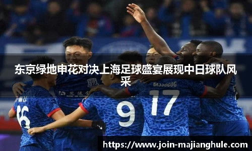 东京绿地申花对决上海足球盛宴展现中日球队风采